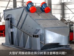 <b>大型礦用振動篩在篩分時要注意哪些問題？</b>